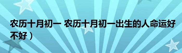 农历十月初一 农历十月初一出生的人命运好不好）