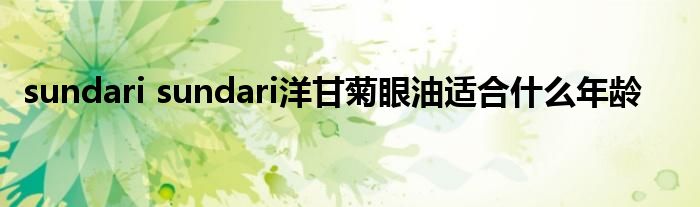 sundari sundari洋甘菊眼油适合什么年龄