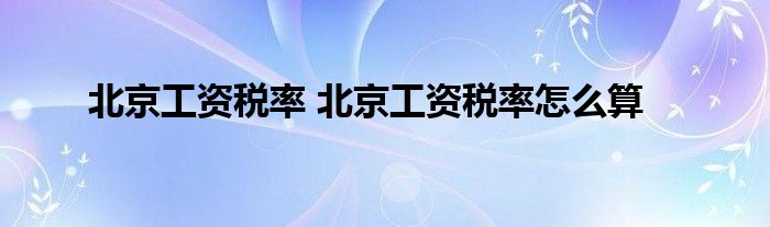 北京工资税率 北京工资税率怎么算