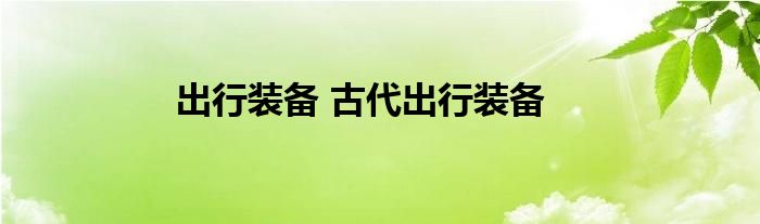 出行装备 古代出行装备