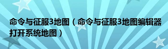 命令与征服3地图（命令与征服3地图编辑器打开系统地图）