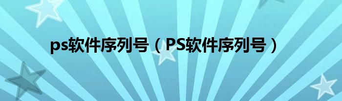 ps软件序列号（PS软件序列号）