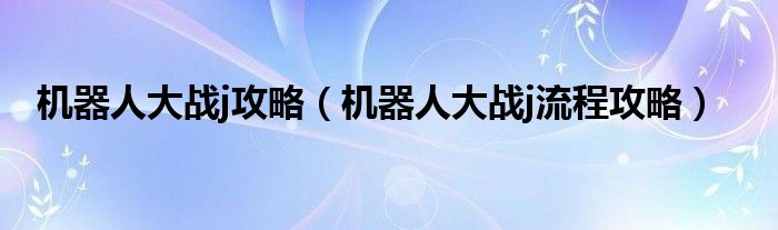 机器人大战j攻略（机器人大战j流程攻略）