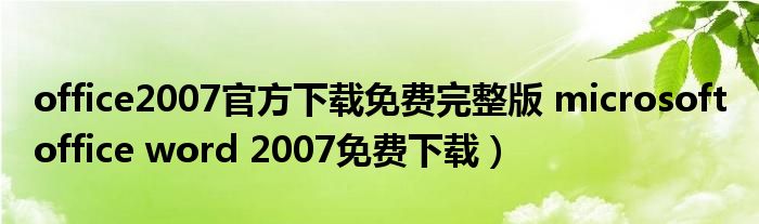 office2007官方下载免费完整版 microsoft office word 2007免费下载）