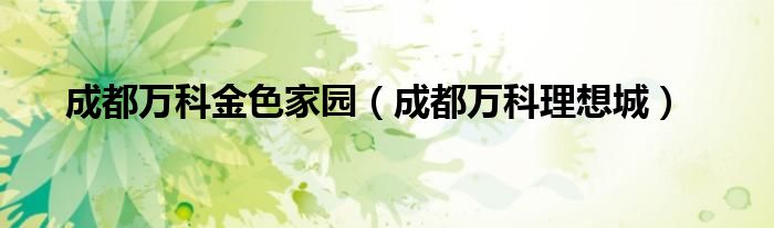 成都万科金色家园（成都万科理想城）