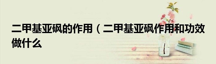 二甲基亚砜的作用（二甲基亚砜作用和功效 做什么