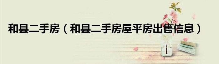 和县二手房（和县二手房屋平房出售信息）