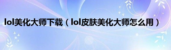 lol美化大师下载（lol皮肤美化大师怎么用）