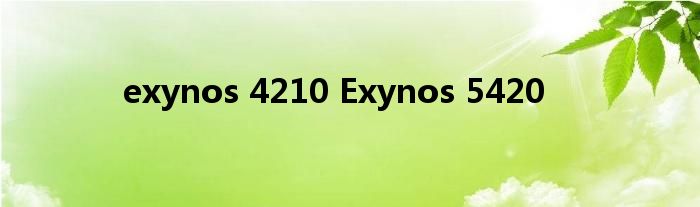 exynos 4210 Exynos 5420