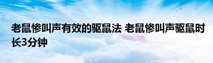 老鼠惨叫声有效的驱鼠法 老鼠惨叫声驱鼠时长3分钟