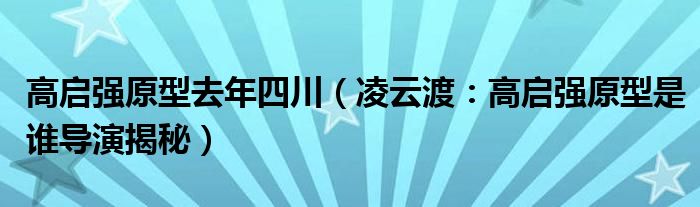 高启强原型去年四川（凌云渡：高启强原型是谁导演揭秘）