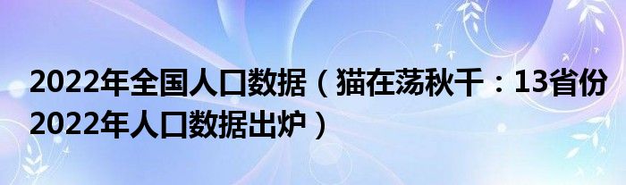 2022年全国人口数据（猫在荡秋千：13省份2022年人口数据出炉）