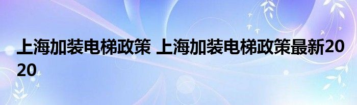 上海加装电梯政策 上海加装电梯政策最新2020