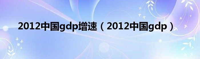 2012中国gdp增速（2012中国gdp）