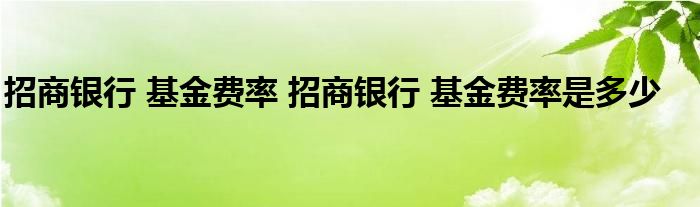 招商银行 基金费率 招商银行 基金费率是多少