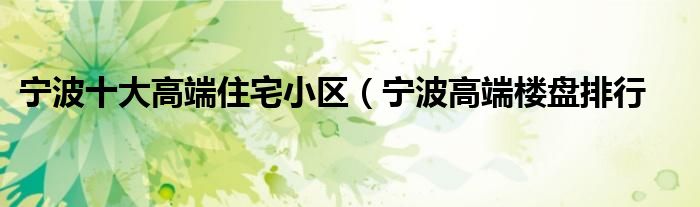 宁波十大高端住宅小区（宁波高端楼盘排行