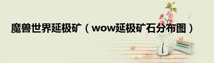 魔兽世界延极矿（wow延极矿石分布图）