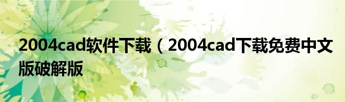 2004cad软件下载（2004cad下载免费中文版破解版