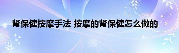 肾保健按摩手法 按摩的肾保健怎么做的