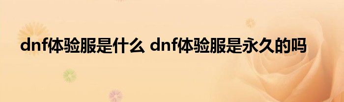 dnf体验服是什么 dnf体验服是永久的吗