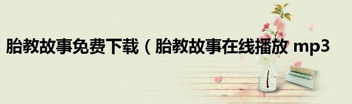 胎教故事免费下载（胎教故事在线播放 mp3