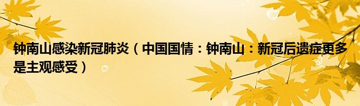 钟南山感染新冠肺炎（中国国情：钟南山：新冠后遗症更多是主观感受）
