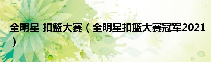 全明星 扣篮大赛（全明星扣篮大赛冠军2021）