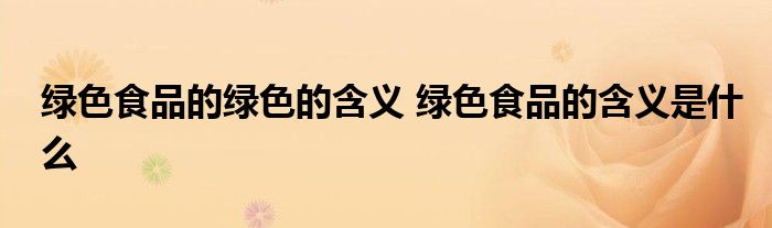 绿色食品的绿色的含义 绿色食品的含义是什么