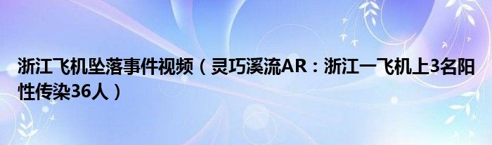 浙江飞机坠落事件视频（灵巧溪流AR：浙江一飞机上3名阳性传染36人）