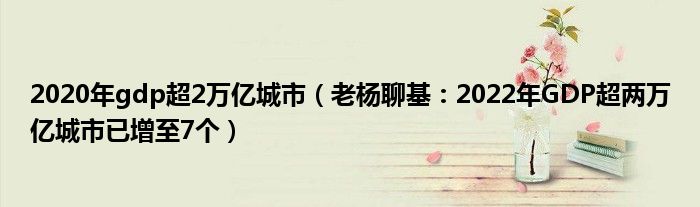 2020年gdp超2万亿城市（老杨聊基：2022年GDP超两万亿城市已增至7个）