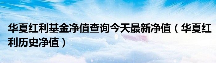 华夏红利基金净值查询今天最新净值（华夏红利历史净值）