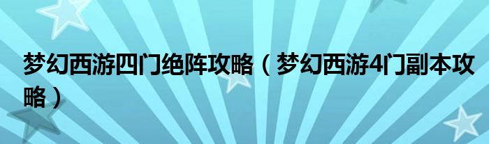 梦幻西游四门绝阵攻略（梦幻西游4门副本攻略）