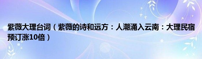 紫薇大理台词（紫薇的诗和远方：人潮涌入云南：大理民宿预订涨10倍）