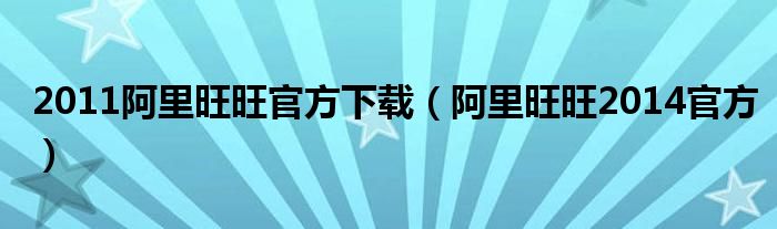 2011阿里旺旺官方下载（阿里旺旺2014官方）