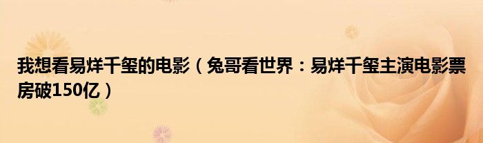 我想看易烊千玺的电影（兔哥看世界：易烊千玺主演电影票房破150亿）