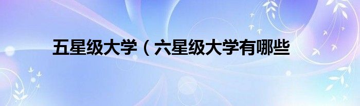五星级大学（六星级大学有哪些