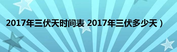 2017年三伏天时间表 2017年三伏多少天）