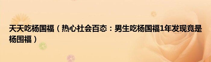 天天吃杨国福（热心社会百态：男生吃杨国福1年发现竟是杨围福）