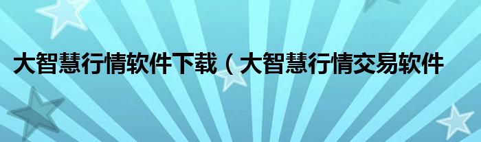 大智慧行情软件下载（大智慧行情交易软件