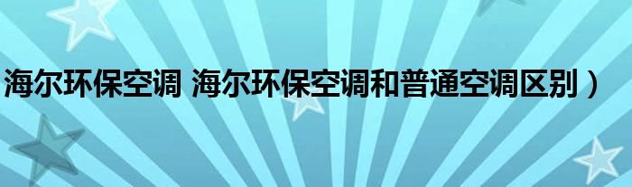 海尔环保空调 海尔环保空调和普通空调区别）