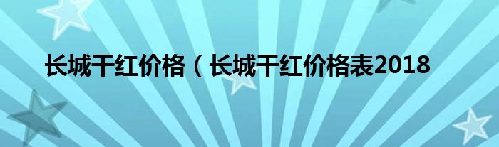 长城干红价格（长城干红价格表2018
