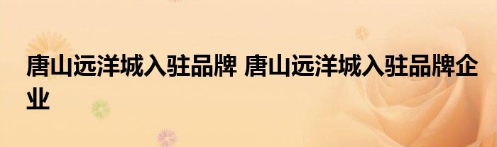 唐山远洋城入驻品牌 唐山远洋城入驻品牌企业