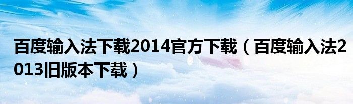 百度输入法下载2014官方下载（百度输入法2013旧版本下载）