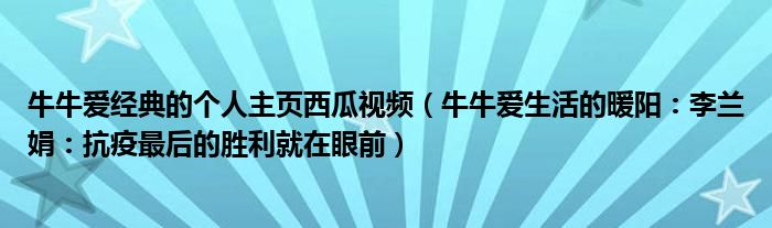 牛牛爱经典的个人主页西瓜视频（牛牛爱生活的暖阳：李兰娟：抗疫最后的胜利就在眼前）