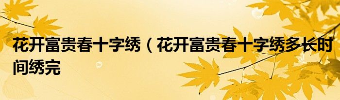 花开富贵春十字绣（花开富贵春十字绣多长时间绣完