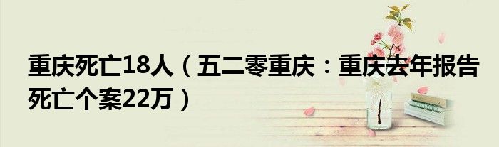 重庆死亡18人（五二零重庆：重庆去年报告死亡个案22万）
