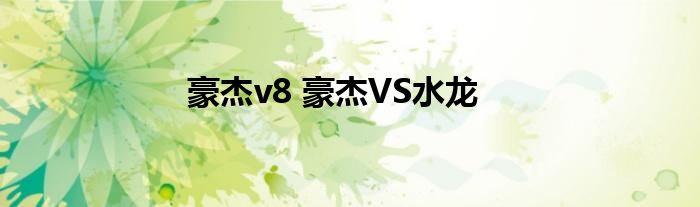 豪杰v8 豪杰VS水龙