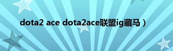 dota2 ace dota2ace联盟ig藏马）