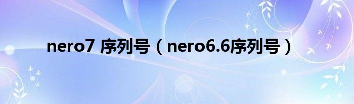 nero7 序列号（nero6.6序列号）