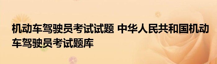 机动车驾驶员考试试题 中华人民共和国机动车驾驶员考试题库